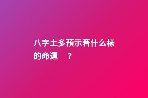 八字土多預示著什么樣的命運？